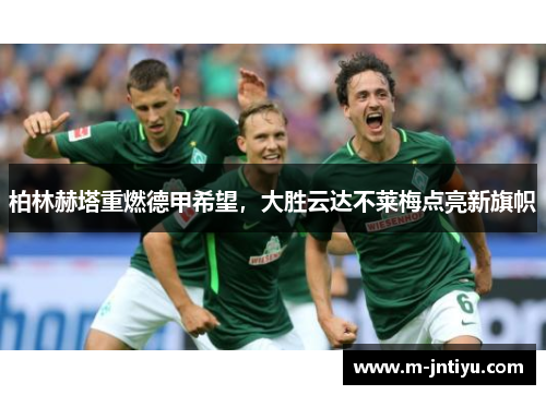 柏林赫塔重燃德甲希望，大胜云达不莱梅点亮新旗帜