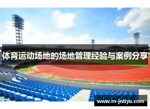 体育运动场地的场地管理经验与案例分享
