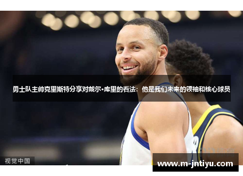 勇士队主帅克里斯特分享对戴尔·库里的看法：他是我们未来的领袖和核心球员