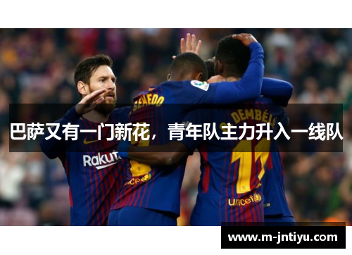 巴萨又有一门新花，青年队主力升入一线队