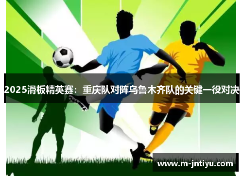 2025滑板精英赛：重庆队对阵乌鲁木齐队的关键一役对决