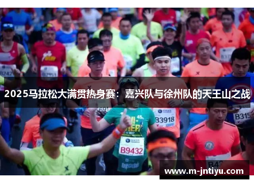 2025马拉松大满贯热身赛：嘉兴队与徐州队的天王山之战