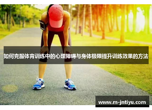 如何克服体育训练中的心理障碍与身体极限提升训练效果的方法