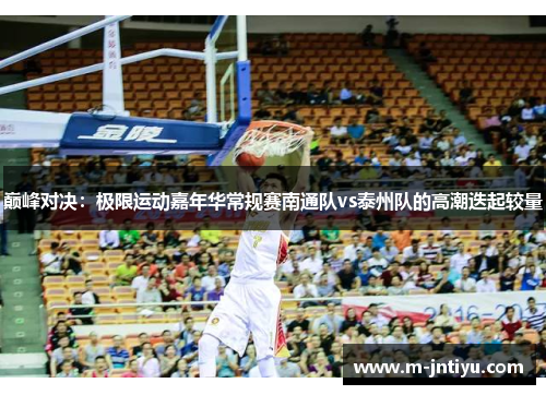 巅峰对决：极限运动嘉年华常规赛南通队vs泰州队的高潮迭起较量