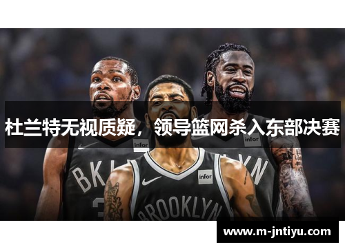 杜兰特无视质疑，领导篮网杀入东部决赛