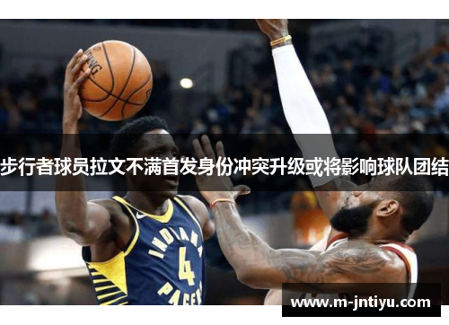步行者球员拉文不满首发身份冲突升级或将影响球队团结