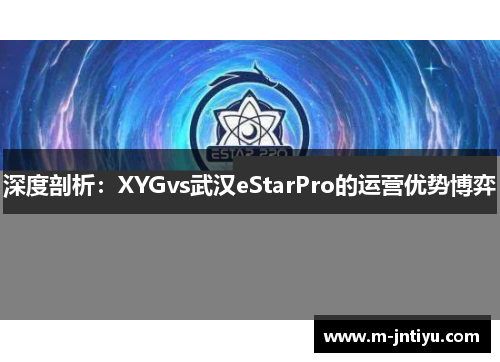 深度剖析：XYGvs武汉eStarPro的运营优势博弈