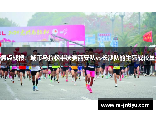 焦点战报：城市马拉松半决赛西安队vs长沙队的生死战较量