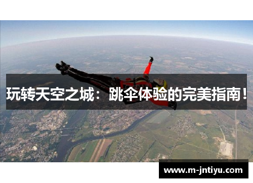 玩转天空之城：跳伞体验的完美指南！