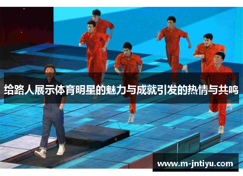 给路人展示体育明星的魅力与成就引发的热情与共鸣