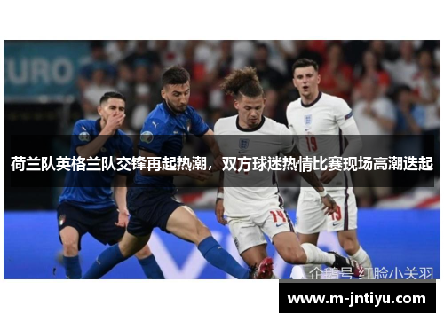 荷兰队英格兰队交锋再起热潮，双方球迷热情比赛现场高潮迭起