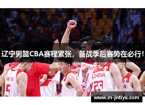 辽宁男篮CBA赛程紧张，备战季后赛势在必行！
