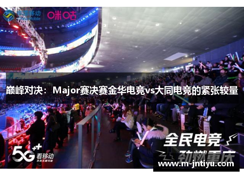 巅峰对决：Major赛决赛金华电竞vs大同电竞的紧张较量