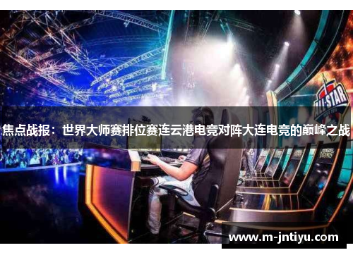 焦点战报：世界大师赛排位赛连云港电竞对阵大连电竞的巅峰之战