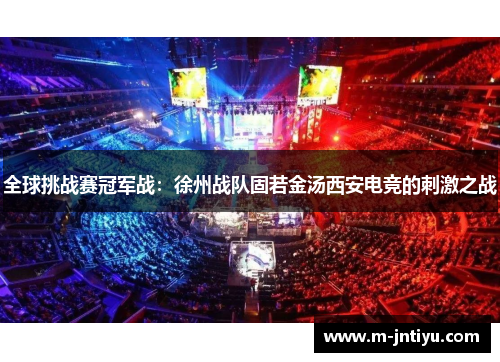 全球挑战赛冠军战：徐州战队固若金汤西安电竞的刺激之战